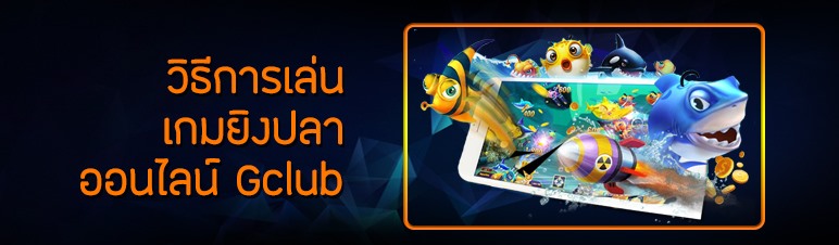 วิธีการเล่นเกมยิงปลาออนไลน์ Gclub